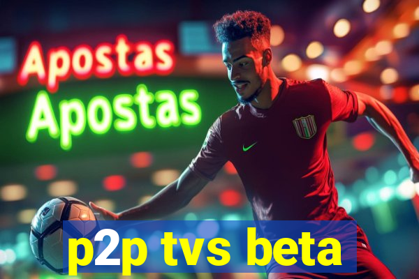 p2p tvs beta